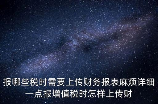 財務報表是什么上傳，報哪些稅時需要上傳財務報表麻煩詳細一點報增值稅時怎樣上傳財