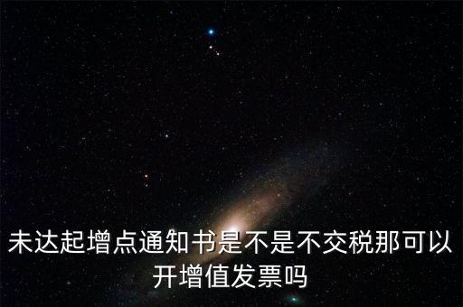 未達起征點通知書有什么用，打印稅務事項通知書未達起征點通知需要什么材料
