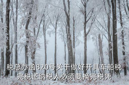 車(chē)船稅完稅后有什么憑證嗎，稅總辦函820號(hào)關(guān)于做好開(kāi)具車(chē)船稅完稅證納稅人必須要換完稅憑