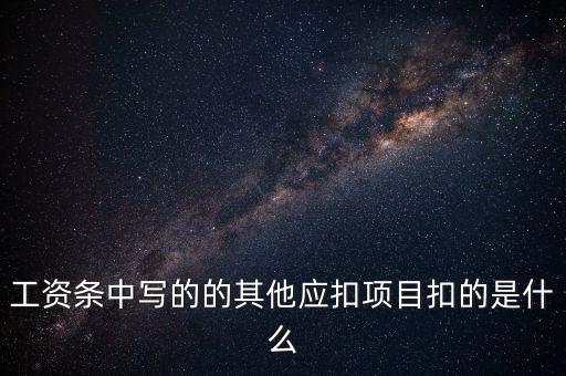 財(cái)政部規(guī)定的其他扣除項(xiàng)目是什么，工資條中寫的的其他應(yīng)扣項(xiàng)目扣的是什么