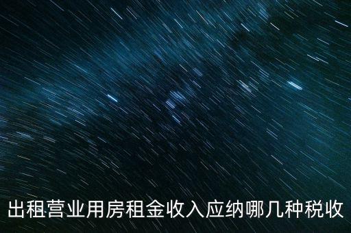 出租營業(yè)用房租金收入應納哪幾種稅收