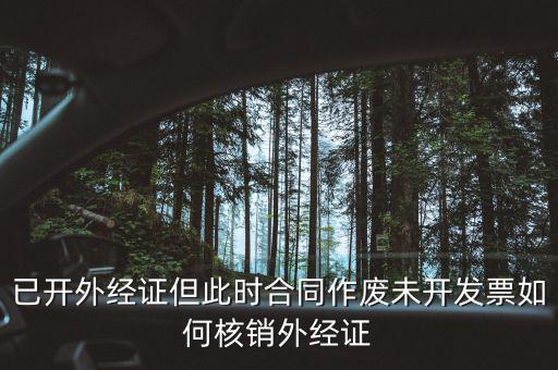 外經(jīng)證核銷跟作廢有什么區(qū)別，已開外經(jīng)證但此時合同作廢未開發(fā)票如何核銷外經(jīng)證
