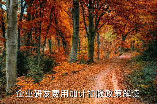 什么是研發(fā)費加計扣除，企業(yè)研發(fā)費用加計扣除政策解讀