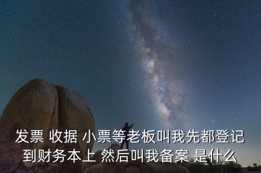 會(huì)計(jì)備案是什么意思，發(fā)票 收據(jù) 小票等老板叫我先都登記到財(cái)務(wù)本上 然后叫我備案 是什么