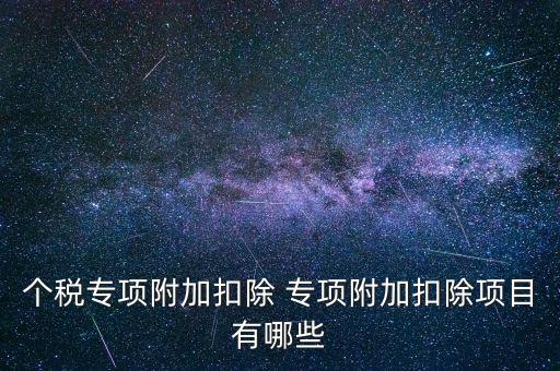個(gè)稅專(zhuān)項(xiàng)附加扣除 專(zhuān)項(xiàng)附加扣除項(xiàng)目有哪些