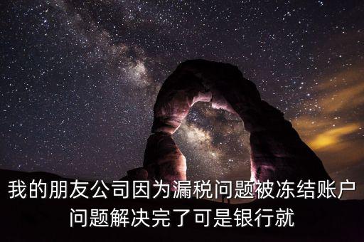 欠稅凍結(jié)的什么賬戶(hù)，我的朋友公司因?yàn)槁┒悊?wèn)題被凍結(jié)賬戶(hù)問(wèn)題解決完了可是銀行就