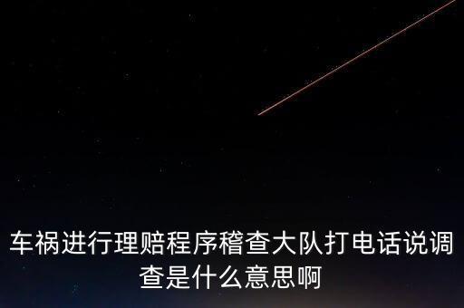 車禍進(jìn)行理賠程序稽查大隊打電話說調(diào)查是什么意思啊