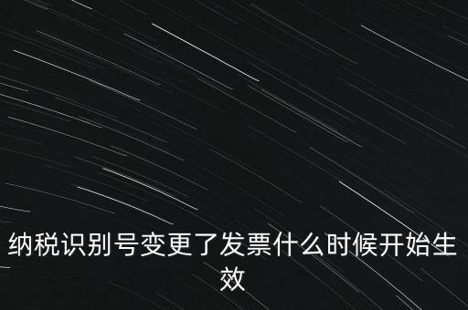 納稅識(shí)別號(hào)變更了發(fā)票什么時(shí)候開(kāi)始生效