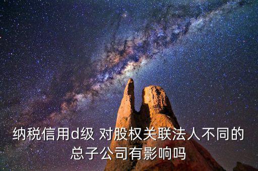 稅務(wù)等級d級有什么后果，企業(yè)納稅信用等級最低D級對企業(yè)會計人員的影響