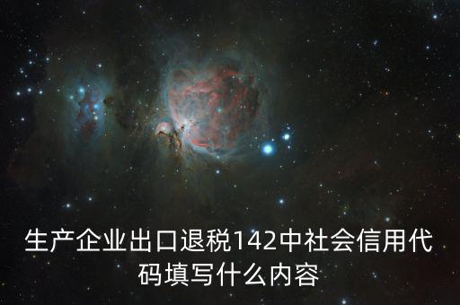 生產(chǎn)企業(yè)出口退稅142中社會(huì)信用代碼填寫什么內(nèi)容