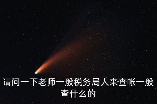 請(qǐng)問一下老師一般稅務(wù)局人來查帳一般查什么的