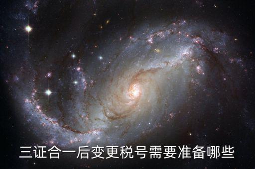 稅號變更后需要做什么，三證合一后去稅務局變更稅號需要哪些材料