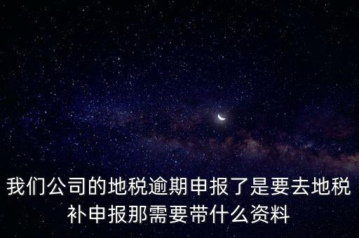 申報逾期帶什么資料，增值稅零申報逾期申報了48天 到國稅補申報需要準備什么資料 帶什么
