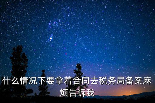 什么情況下要拿著合同去稅務局備案麻煩告訴我