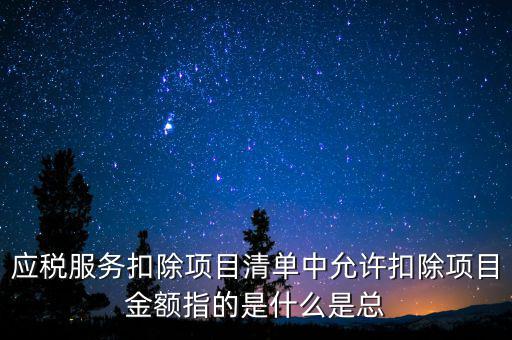 服務(wù)扣除項(xiàng)目是什么，營改增后增值稅應(yīng)稅服務(wù)扣除項(xiàng)目有哪些