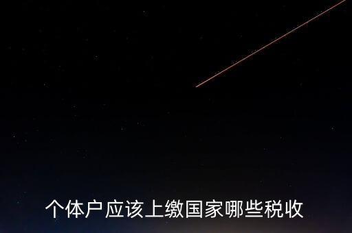 個體戶都交什么稅，個體戶應該上繳國家哪些稅收