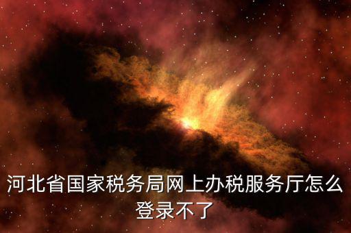 為什么打不開河北地稅，進(jìn)不了地稅系統(tǒng)
