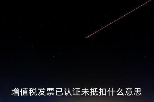不抵扣發(fā)票什么意思，增值稅不得抵扣的意思是