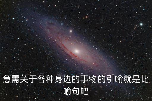 納稅比喻什么動物，急需關(guān)于各種身邊的事物的引喻就是比喻句吧