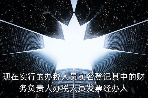 現在實行的辦稅人員實名登記其中的財務負責人辦稅人員發(fā)票經辦人