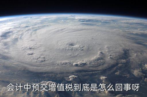 會計中預(yù)交增值稅到底是怎么回事呀