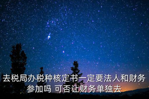 什么人可以去核定稅種，新注冊的公司去核定稅種時一定要法人和會計本人去嗎