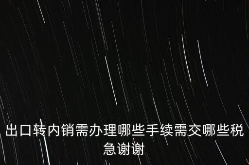 出口轉(zhuǎn)內(nèi)銷(xiāo)需辦理哪些手續(xù)需交哪些稅急謝謝