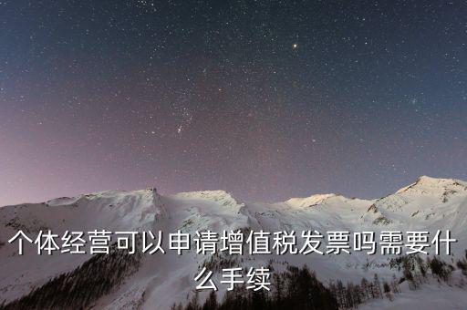個(gè)體經(jīng)營可以申請?jiān)鲋刀惏l(fā)票嗎需要什么手續(xù)