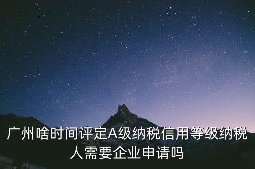 納稅a級(jí)企業(yè)什么時(shí)候公布，2018年年度度納稅信用等級(jí)什么時(shí)候公布