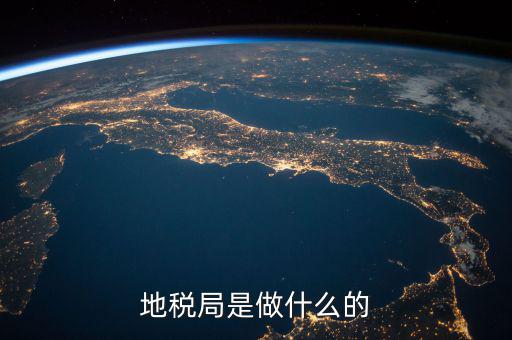 地稅局任務是什么，地稅局一般做什么工作啊