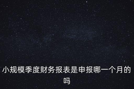小規(guī)模季度申報什么時候開始的，小規(guī)模按季度報稅是怎么報是按公司成立日期三個月后的月份還是