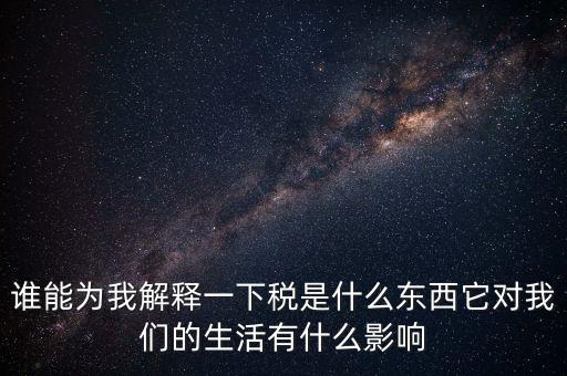 稅源結(jié)構(gòu)是什么意思，誰能為我解釋一下稅是什么東西它對我們的生活有什么影響