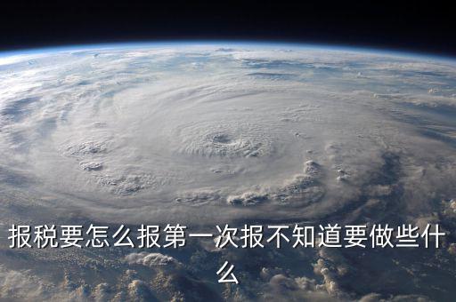 報稅根據什么報，報稅要怎么報第一次報不知道要做些什么