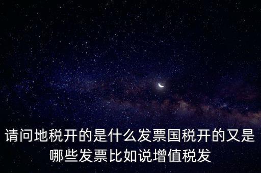 請(qǐng)問(wèn)地稅開的是什么發(fā)票國(guó)稅開的又是哪些發(fā)票比如說(shuō)增值稅發(fā)