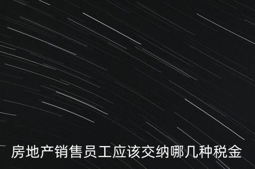 房地產(chǎn)銷售員工應該交納哪幾種稅金