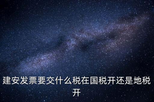 建安類地稅應(yīng)交什么稅，建安發(fā)票交哪些稅種