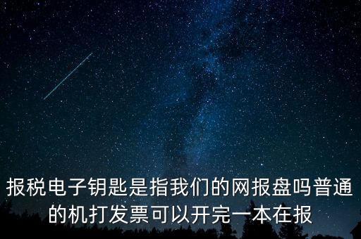 報稅電子鑰匙是指我們的網(wǎng)報盤嗎普通的機(jī)打發(fā)票可以開完一本在報