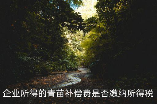 青苗補償款征什么稅，青苗賠償是否應(yīng)交繳地稅