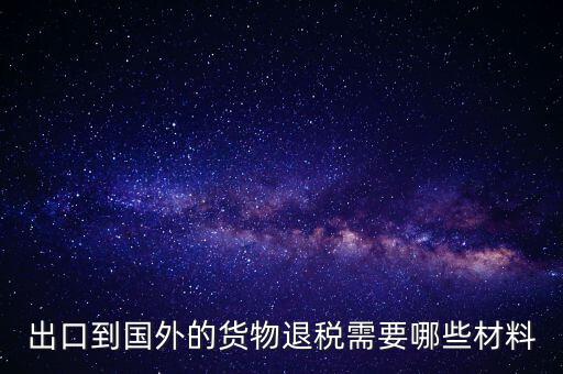 出境退稅需要什么手續(xù)，出口到國外的貨物退稅需要哪些材料