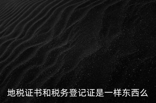 地稅證書(shū)和稅務(wù)登記證是一樣?xùn)|西么