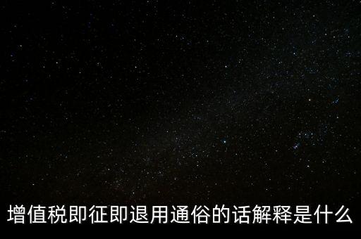 什么叫增值稅即征即退，增值稅里面的一般貨物和即征即退是什么意思