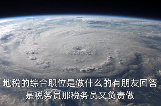 地稅有什么工作，地稅工作人員有哪些職務(wù)