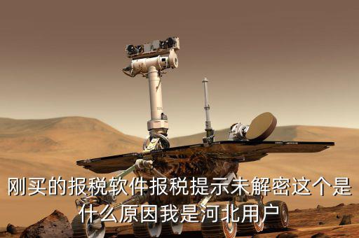 剛買(mǎi)的報(bào)稅軟件報(bào)稅提示未解密這個(gè)是什么原因我是河北用戶(hù)