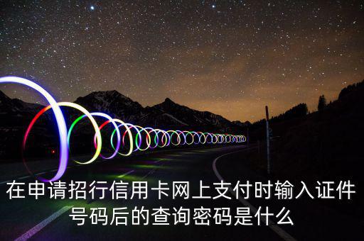 查看證書密碼是什么，在申請招行信用卡網(wǎng)上支付時輸入證件號碼后的查詢密碼是什么