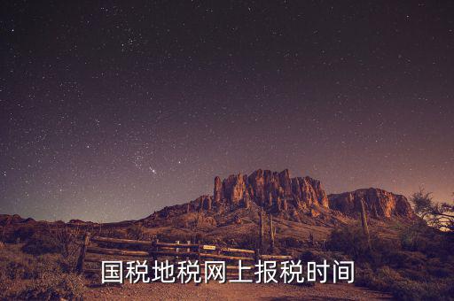 地稅年報(bào)報(bào)什么時(shí)候，國(guó)稅地稅網(wǎng)上報(bào)稅時(shí)間