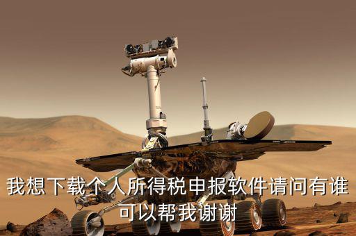 個(gè)人報(bào)稅用什么軟件下載，我想下載個(gè)人所得稅申報(bào)軟件請(qǐng)問有誰可以幫我謝謝