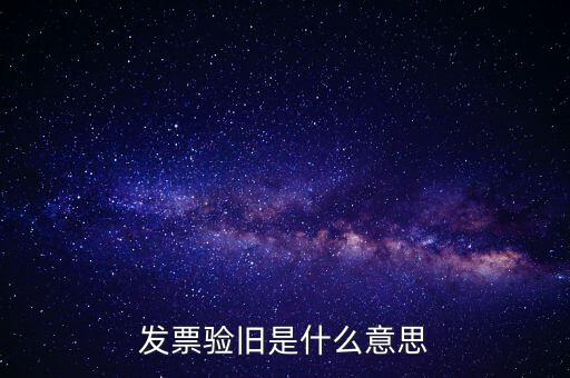 發(fā)票驗舊處理什么意思，發(fā)票驗證時提示舊系統(tǒng)已驗舊是什么意思