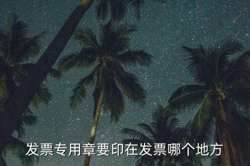 專(zhuān)票章子蓋在什么位置，發(fā)票專(zhuān)用章要印在發(fā)票哪個(gè)地方