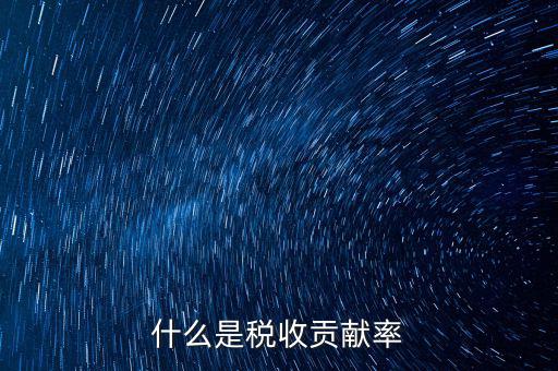 稅收貢獻(xiàn)是什么，什么是稅收貢獻(xiàn)率