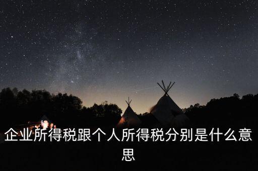 什么叫個(gè)人企業(yè)所得稅，企業(yè)所得稅跟個(gè)人所得稅分別是什么意思